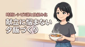 献立を考えない夕飯づくりを叶える！時短レシピ5選と仕組み化のコツ
