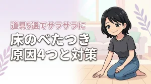 床のべたつきの原因4つと対策まとめ!おすすめの掃除道具5選でサラサラに