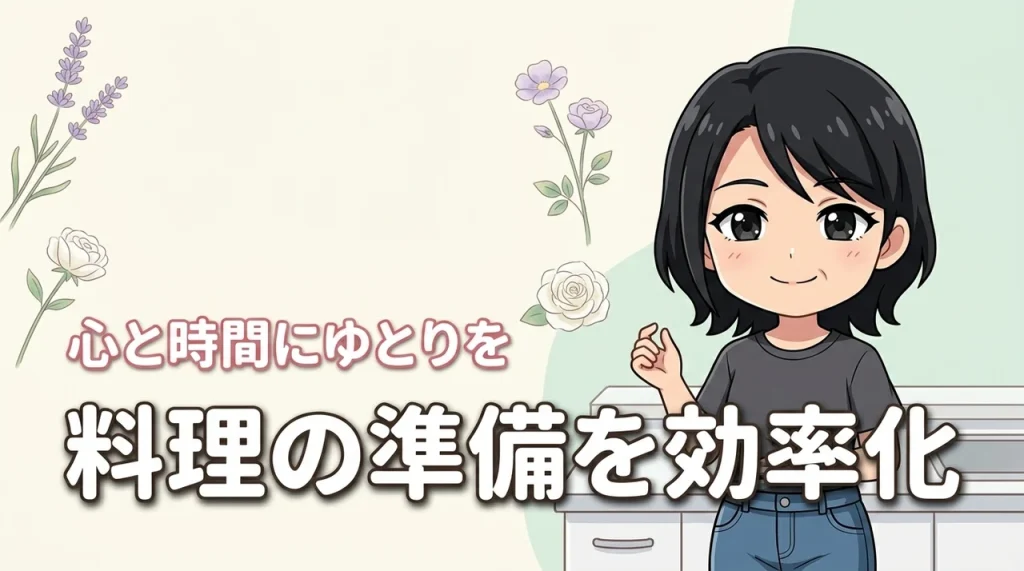 毎日の料理が苦痛な人へ！料理前の準備を効率化して心と時間にゆとりを作るコツ